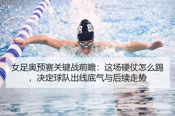 女足奥预赛关键战前瞻：这场硬仗怎么踢，决定球队出线底气与后续走势